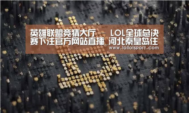 英雄联盟竞猜大厅 - LOL全球总决赛下注官方网站直播_河北秦皇岛住房公积金使用政策调整(图2) 英雄联盟竞猜大厅 - LOL全球总决赛下注官方网站