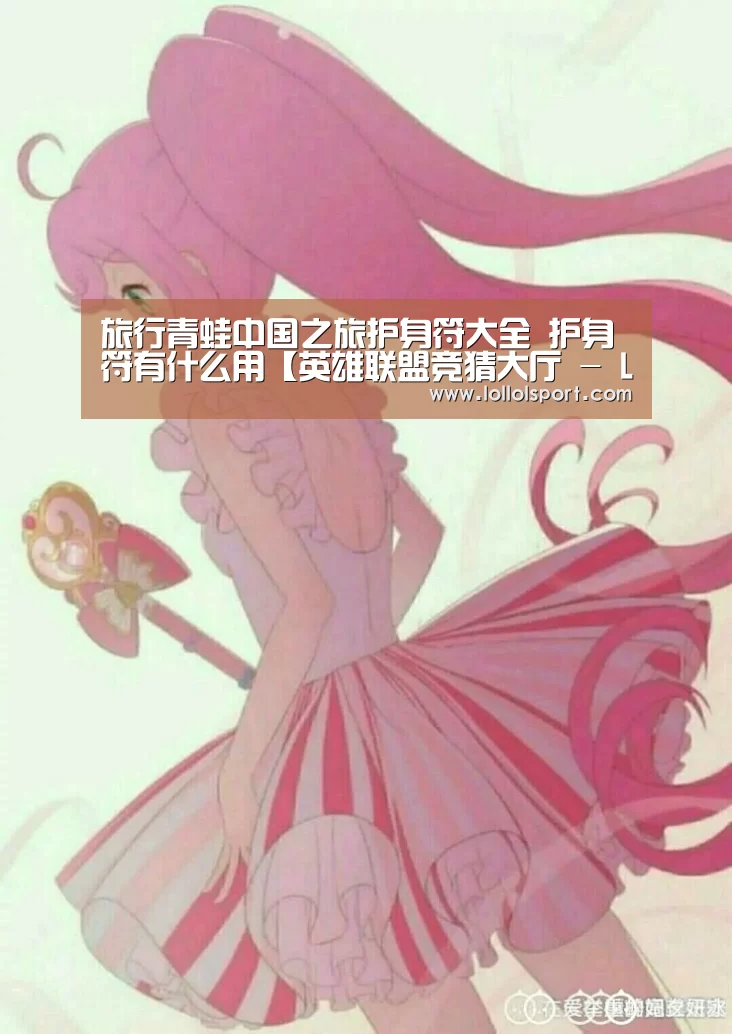 旅行青蛙中国之旅护身符大全 护身符有什么用【英雄联盟竞猜大厅 - LOL全球总决赛下注官方网站下载】(图1) 英雄联盟竞猜大厅 - LOL全球总决赛下注官方网站