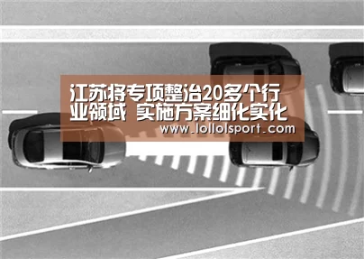 江苏将专项整治20多个行业领域 实施方案细化实化精准化|英雄联盟竞猜大厅 - LOL全球总决赛下注官方网站直播(图1) 英雄联盟竞猜大厅 - LOL全球总决赛下注官方网站下载
