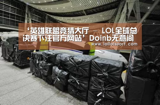 ‘英雄联盟竞猜大厅 - LOL全球总决赛下注官方网站’Doinb无意间透露选手合同 续约可能性非常大(图1) 英雄联盟竞猜大厅 - LOL全球总决赛下注官方网站直播